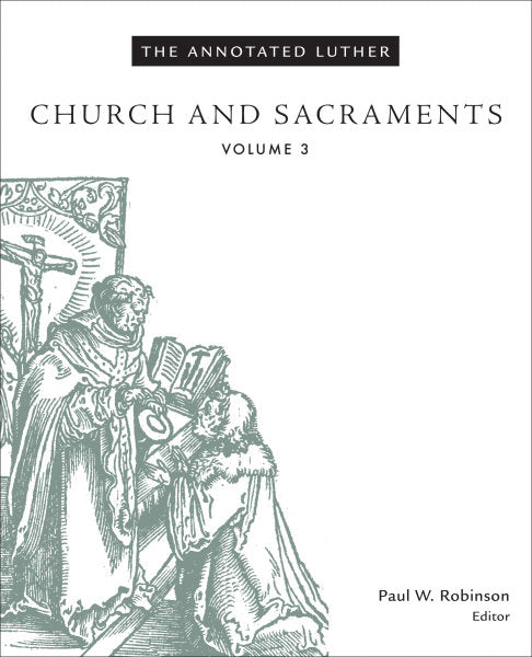 Church and Sacraments (Annotated Luther Vol 3)