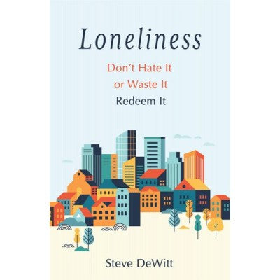 Loneliness: Don't Hate it or Waste it. Redeem it.