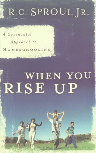 When You Rise Up, A Covenant Approach to Homeschooling: A Covenantal Approach to Homeschooling