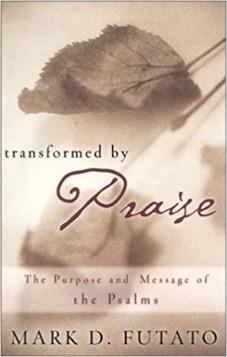 Transformed by Praise, The Purpose and Message of the Psalms