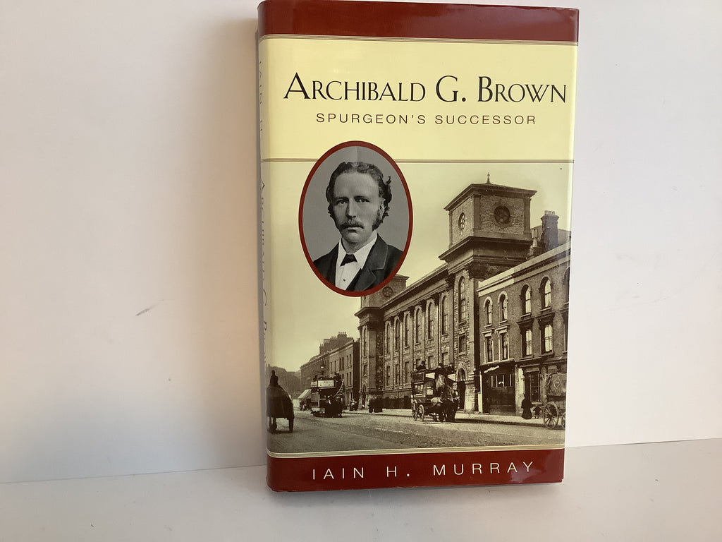 Archibald G. Brown: Spurgeon’s Successor (John Gowan Collection)