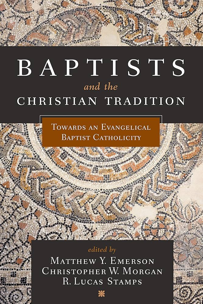 Baptists and the Christian Tradition: Toward an Evangelical Baptist Catholicity