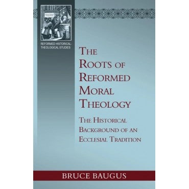 The Roots of Reformed Moral Theology: A Study of the Historical Background of an Ecclesial Tradition of Moral Instruction