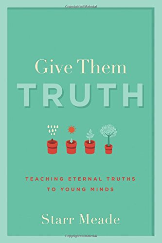 Give Them Truth: Teaching Eternal Truths to Young Minds