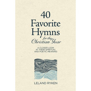 40 Favorite Hymns for the Christian Year: A Closer Look at Their Spiritual and Poetic Meaning