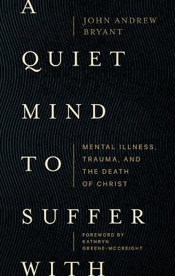A Quiet Mind to Suffer With: Mental Illness, Trauma, and the Death of Christ