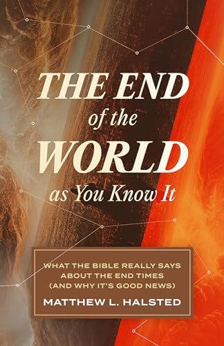 The End of the World as You Know It: What the Bible Really Says about the End Times (And Why It’s Good News)