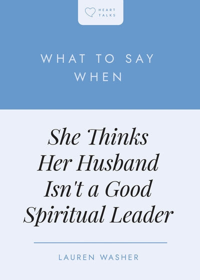 What to Say When: She Thinks Her Husband Isn't a Good Spiritual Leader
