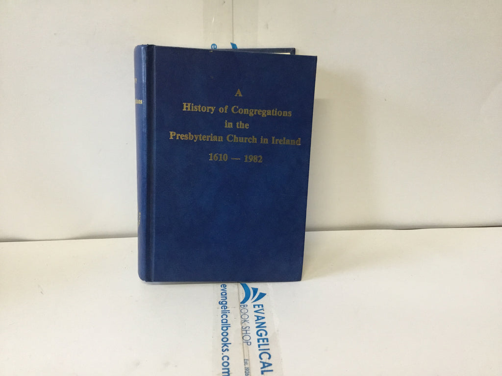 A History of the Congregations in the Presbyterian Church in Ireland 1610-1982 (The John Gowan Collection)