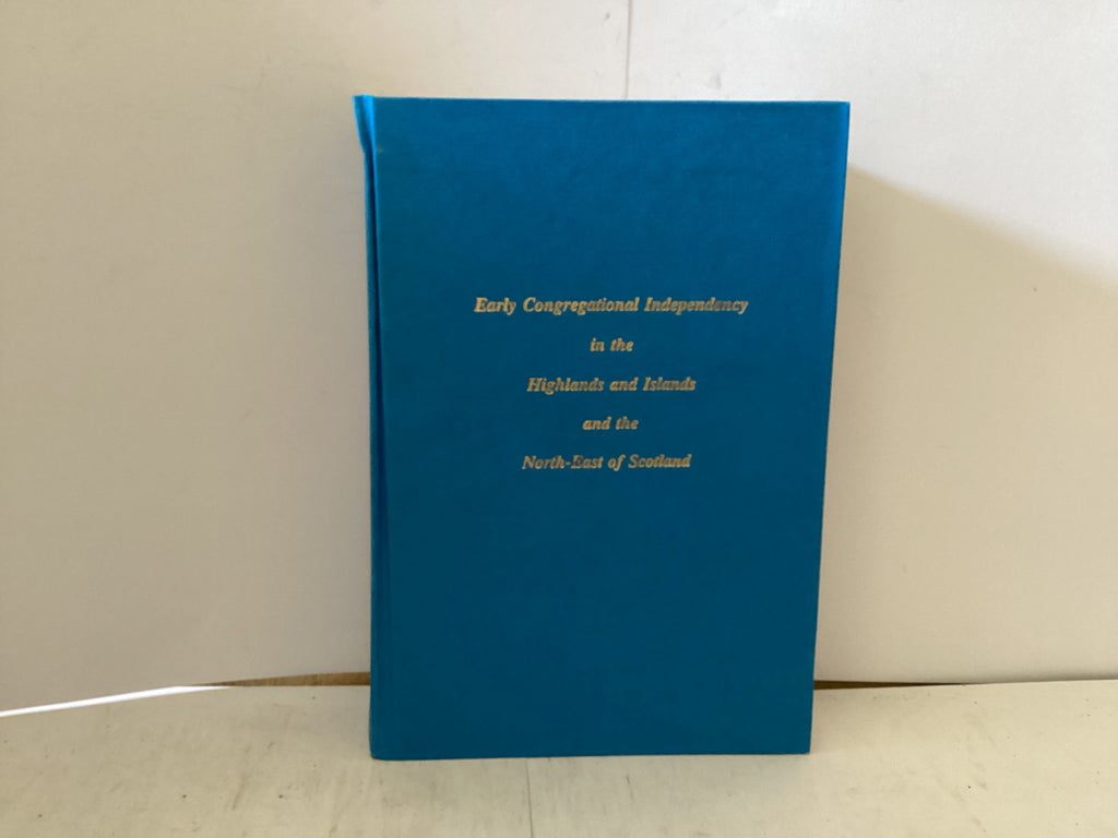 Early Congregational Independency in the Highlands and Islands and the North-East of Scotland (The John Gowan Collection)