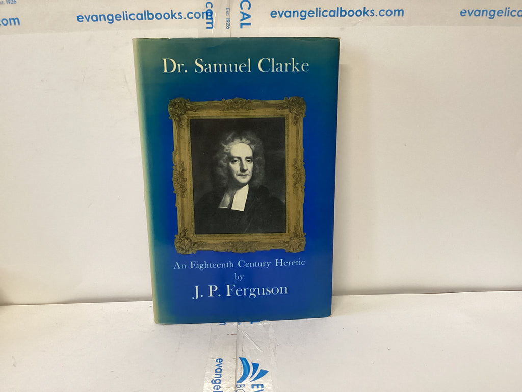 Dr Samuel Clarke An Eighteenth Century Heretic (The John Gowan Collection)
