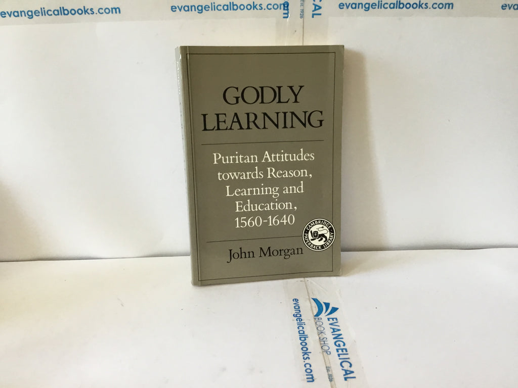 Godly Learning Puritan Attitudes towards Reason,Learning and Education 1560-1640 (The John Gowan)