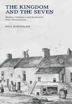 The Kingdom and the Seven: Thomas Chalmers and Scotland's First Missionaries