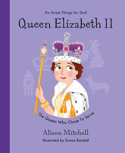 Queen Elizabeth II: The Queen Who Chose To Serve (Do Great Things for God)