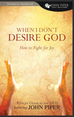 When I Don't Desire God: How To Fight for Joy (study guide to the DVD)