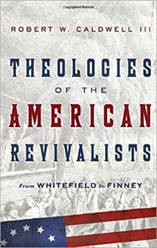 Theologies of the American Revivalists: From Whitefield to Finney