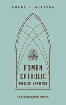 Roman Catholic Theology and Practice: An Evangelical Assessment