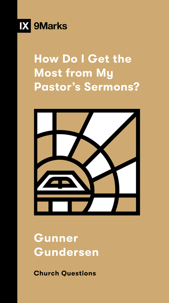9Marks: How Do I Get the Most from My Pastor's Sermons?