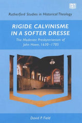 Rigide Calvinisme in a Softer Dresse: The Moderate Presbyterianism of John Howe, 1630-1705 (Rutherford Studies in Historical Theology) (Used Copy)