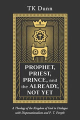 Prophet, Priest, Prince, and the Already, Not Yet: A Theology of the Kingdom of God in Dialogue with Dispensationalism and P. T. Forsyth