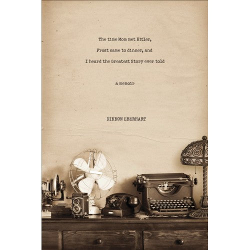 The Time Mom Met Hitler, Frost Came to Dinner, and I Heard the Greatest Story Ever Told: A Memoir