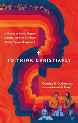 To Think Christianly: A History of L'Abri, Regent College, and the Christian Study Center Movement