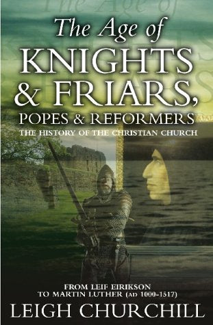The Age of Knights, Friars, Popes and Reformers: From Leif Erikson to Martin Luther AD 1000-1517 (History of the Christian Church)