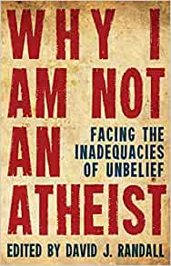Why I am not an Atheist: Facing the Inadequacies of Unbelief