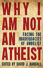 Why I am not an Atheist: Facing the Inadequacies of Unbelief