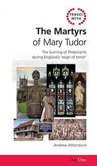 Travel with the Martyrs of Mary Tudor: The burning of Protestants during Englands reign of terror (Day One Travel Guides)