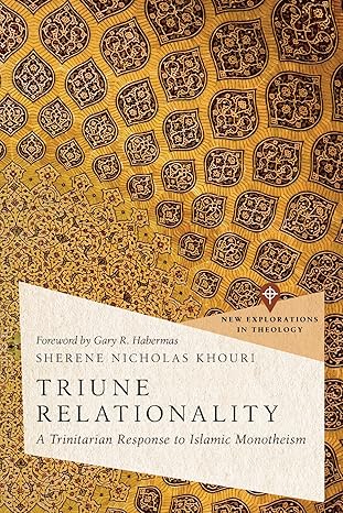 Triune Relationality: A Trinitarian Response to Islamic Monotheism (New Explorations in Theology)