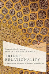 Triune Relationality: A Trinitarian Response to Islamic Monotheism (New Explorations in Theology)