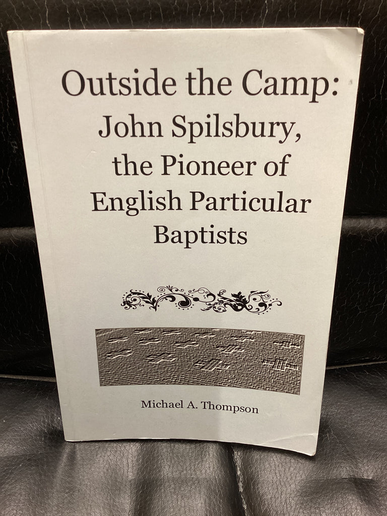 Outside the Camp: John Spilsbury, the Pioneer of English Particular Baptists (Used Copy)