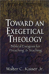 Toward an Exegetical Theology: Biblical Exegesis for Preaching and Teaching