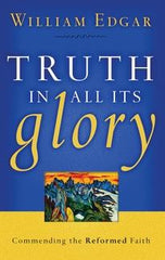 Truth in all its Glory: Commending the Reformed Faith