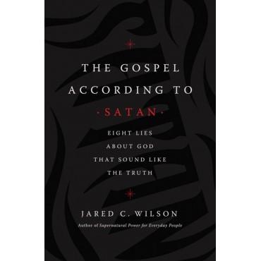 The Gospel According to Satan: Eight Lies about God that Sound Like the Truth