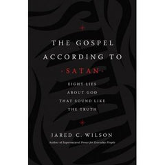 The Gospel According to Satan: Eight Lies about God that Sound Like the Truth