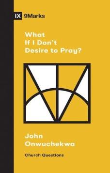 IX Marks: What If I Don't Desire to Pray