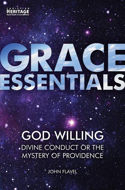 Grace Essentials God Willing: Divine Conduct or the Mystery of Providence