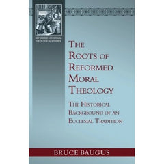 The Roots of Reformed Moral Theology: A Study of the Historical Background of an Ecclesial Tradition of Moral Instruction
