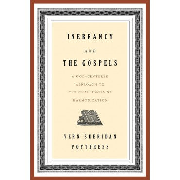 Inerrancy and the Gospels: A God-Centered Approach to the Challenges of Harmonization