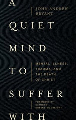 A Quiet Mind to Suffer With: Mental Illness, Trauma, and the Death of Christ