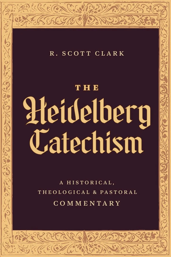 The Heidelberg Catechism - A Historical, Theological & Pastoral Commentary