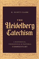 The Heidelberg Catechism - A Historical, Theological & Pastoral Commentary