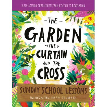 The Garden, the Curtain and the Cross Sunday School Lessons: A Six-Session Curriculum from Genesis to Revelation