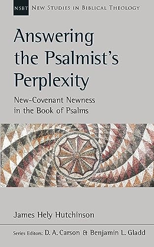 Answering the Psalmist's Perplexity: New Covenant Newness In The Book Of Psalms (New Studies in Biblical Theology)