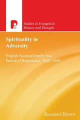 Spirituality In Adversity English Nonconformity In A Period Of Repression 1660-1689