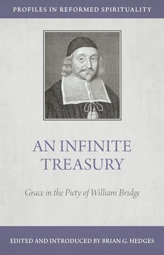An Infinite Treasury: Grace in the Piety of William Bridge (Profiles in Reformed Spirituality)
