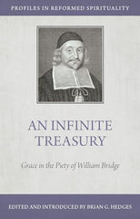 An Infinite Treasury: Grace in the Piety of William Bridge (Profiles in Reformed Spirituality)