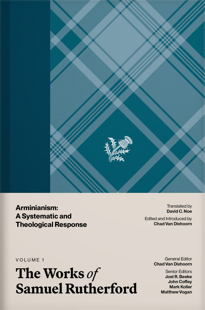 The Works of Samuel Rutherford, Volume 1 — Arminianism: A Systematic and Theological Response